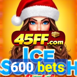 600 bets